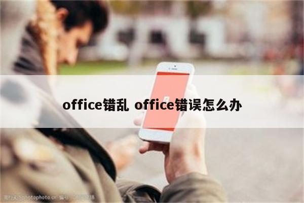 office错乱 office错误怎么办