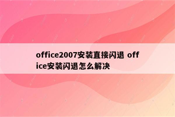 office2007安装直接闪退 office安装闪退怎么解决
