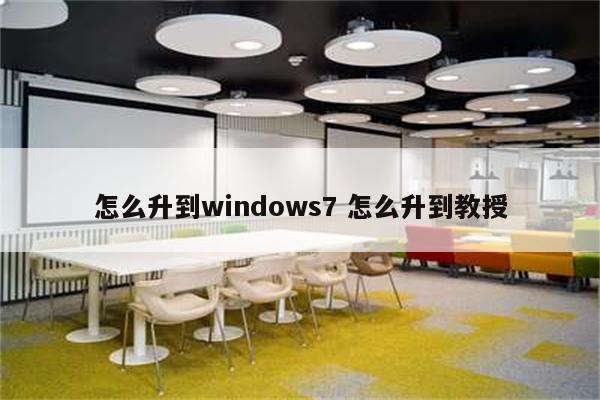 怎么升到windows7 怎么升到教授