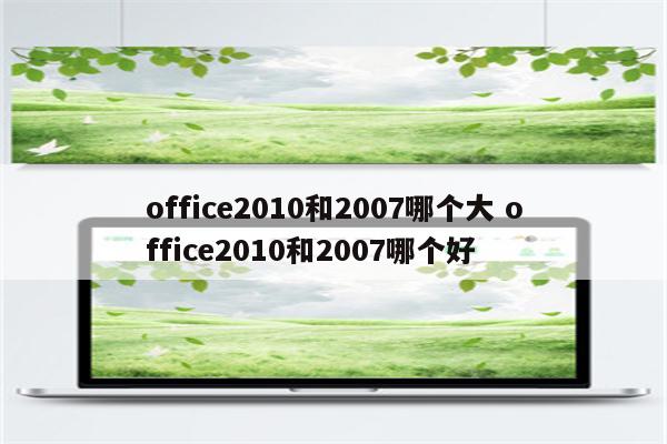 office2010和2007哪个大 office2010和2007哪个好