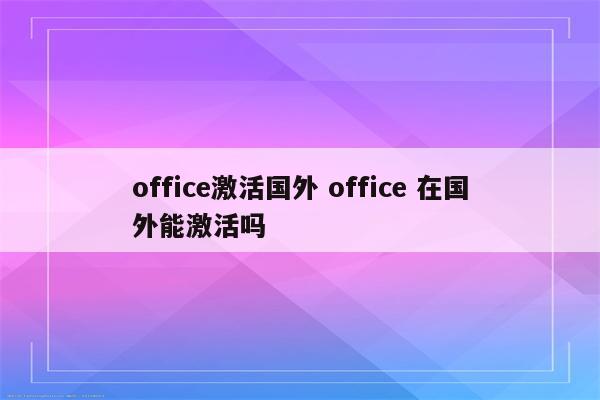 office激活国外 office 在国外能激活吗