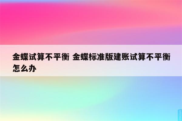 金蝶试算不平衡 金蝶标准版建账试算不平衡怎么办