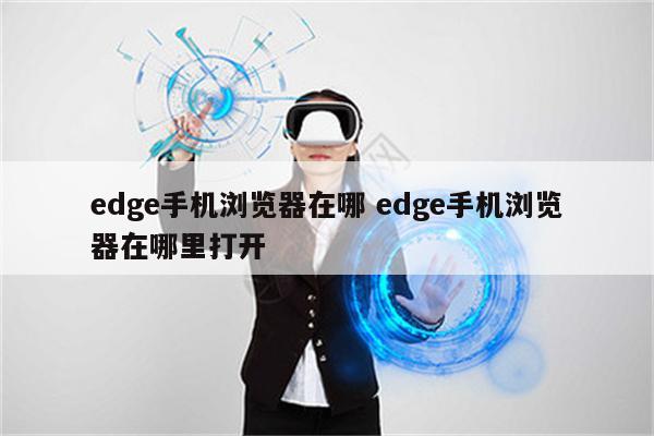 edge手机浏览器在哪 edge手机浏览器在哪里打开