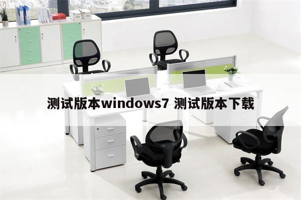 测试版本windows7 测试版本下载