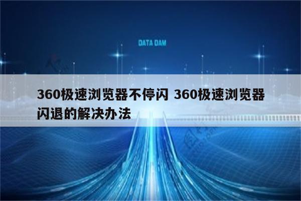 360极速浏览器不停闪 360极速浏览器闪退的解决办法
