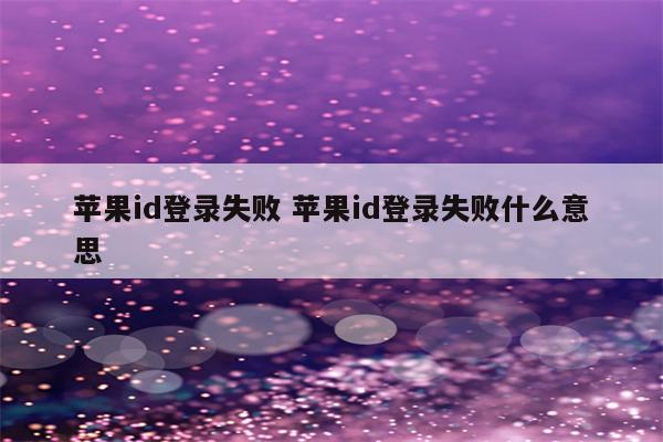 苹果id登录失败 苹果id登录失败什么意思