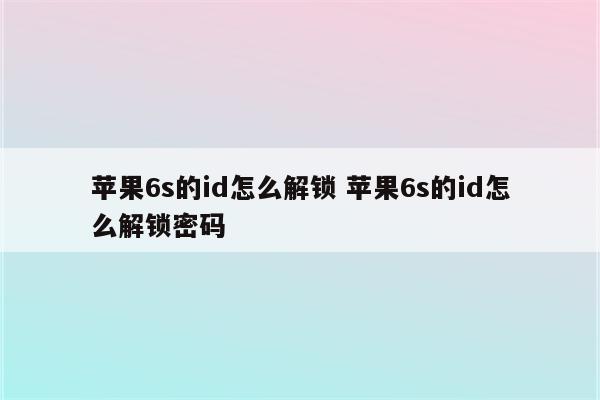 苹果6s的id怎么解锁 苹果6s的id怎么解锁密码