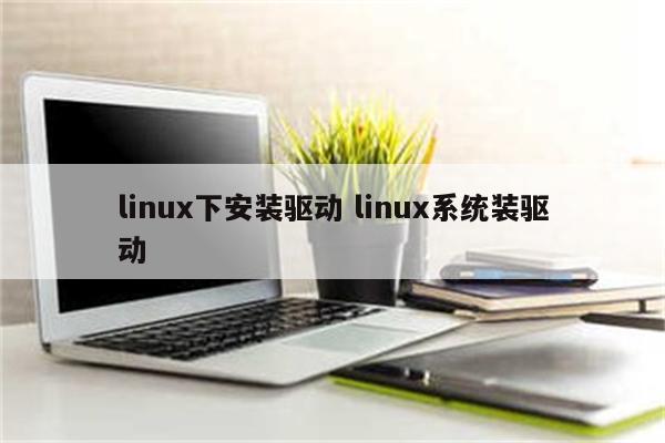 linux下安装驱动 linux系统装驱动