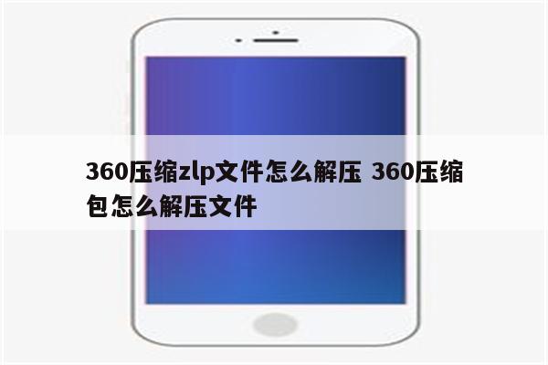 360压缩zlp文件怎么解压 360压缩包怎么解压文件