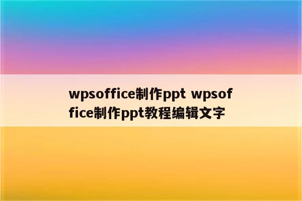 wpsoffice制作ppt wpsoffice制作ppt教程编辑文字