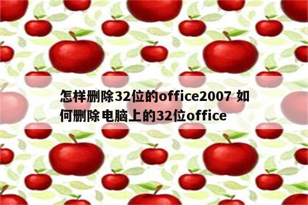 怎样删除32位的office2007 如何删除电脑上的32位office