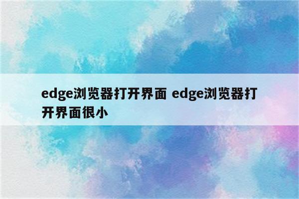 edge浏览器打开界面 edge浏览器打开界面很小