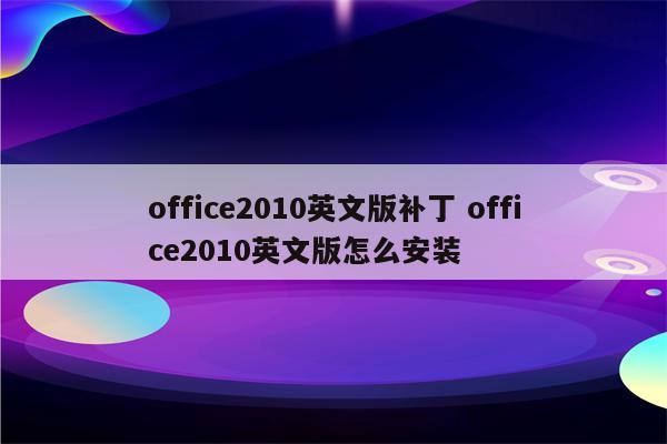 office2010英文版补丁 office2010英文版怎么安装