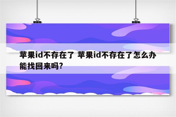 苹果id不存在了 苹果id不存在了怎么办能找回来吗?