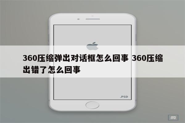 360压缩弹出对话框怎么回事 360压缩出错了怎么回事