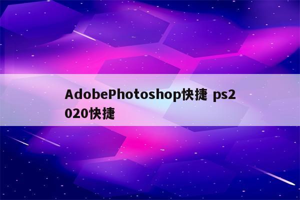 AdobePhotoshop快捷 ps2020快捷