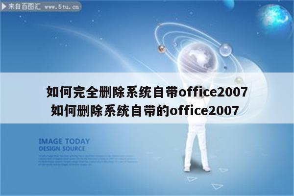 如何完全删除系统自带office2007 如何删除系统自带的office2007