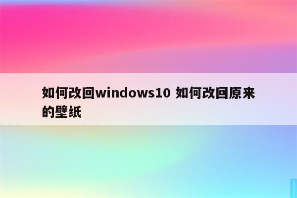 如何改回windows10 如何改回原来的壁纸