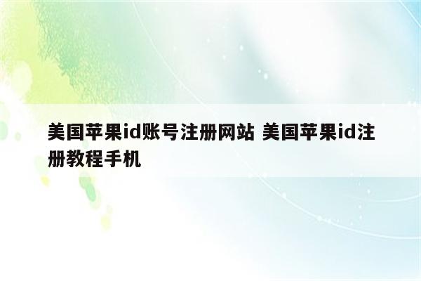 美国苹果id账号注册网站 美国苹果id注册教程手机