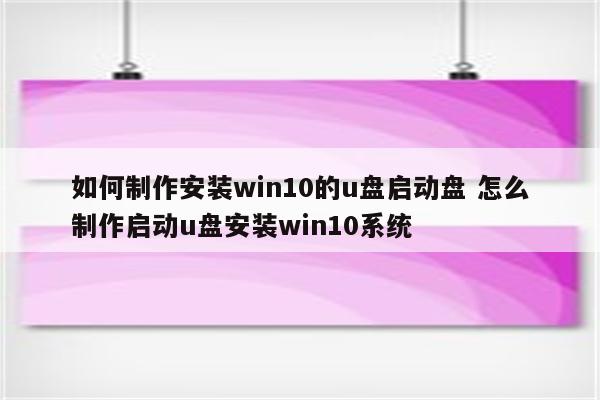 如何制作安装win10的u盘启动盘 怎么制作启动u盘安装win10系统