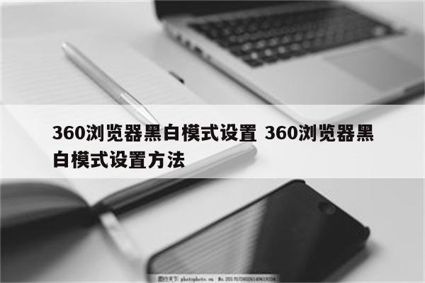 360浏览器黑白模式设置 360浏览器黑白模式设置方法