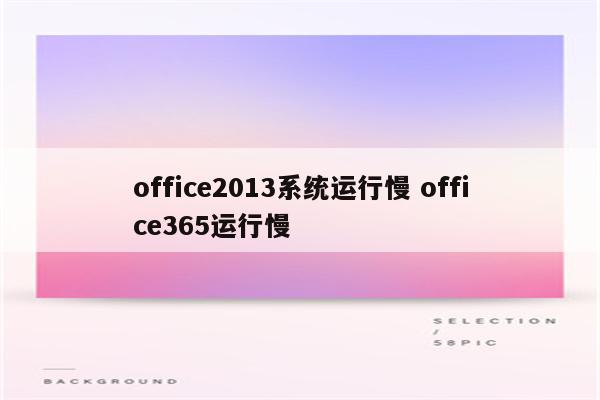 office2013系统运行慢 office365运行慢