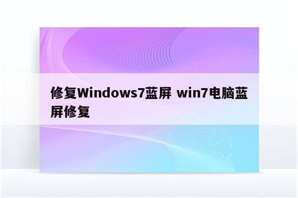 修复Windows7蓝屏 win7电脑蓝屏修复