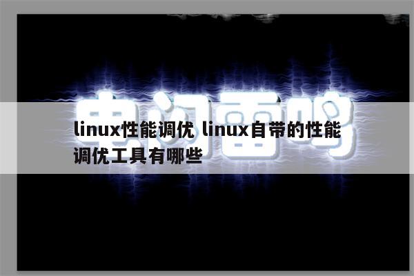 linux性能调优 linux自带的性能调优工具有哪些