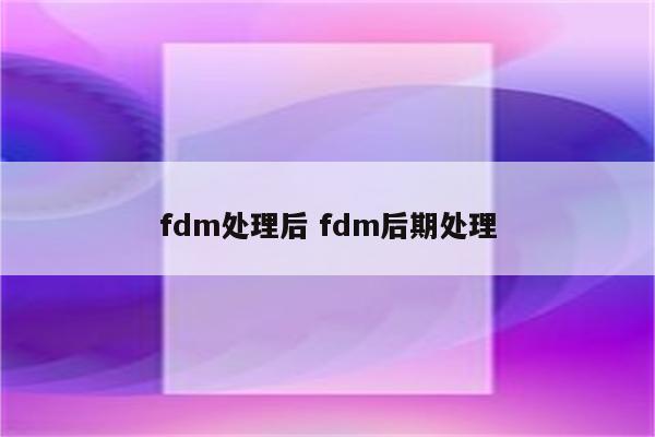 fdm处理后 fdm后期处理