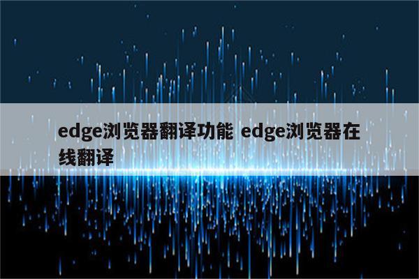 edge浏览器翻译功能 edge浏览器在线翻译