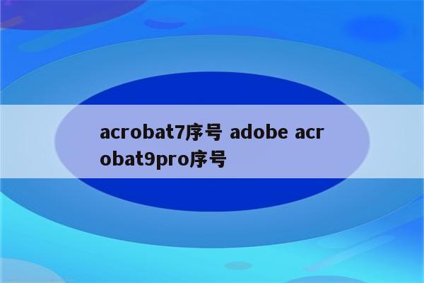 acrobat7序号 adobe acrobat9pro序号