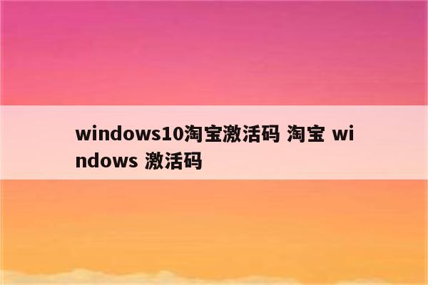 windows10淘宝激活码 淘宝 windows 激活码