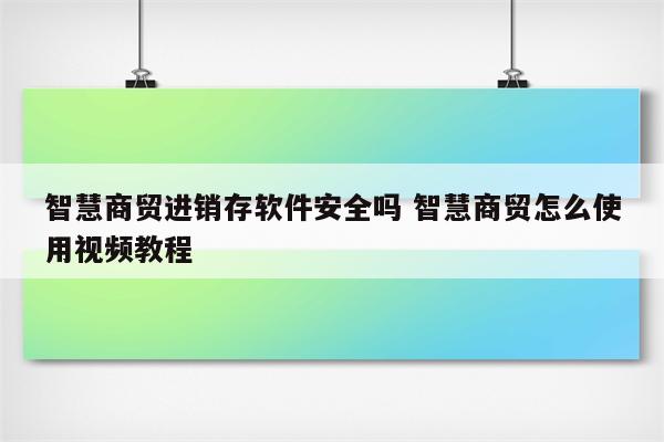 智慧商贸进销存软件安全吗 智慧商贸怎么使用视频教程