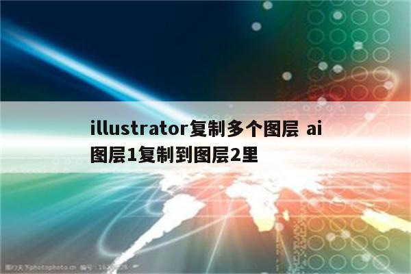 illustrator复制多个图层 ai图层1复制到图层2里