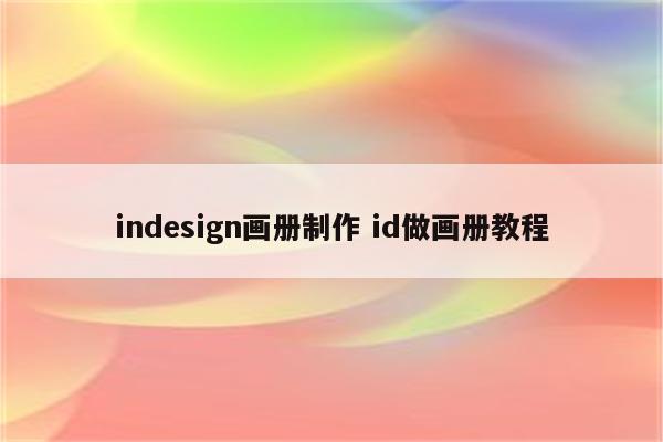 indesign画册制作 id做画册教程