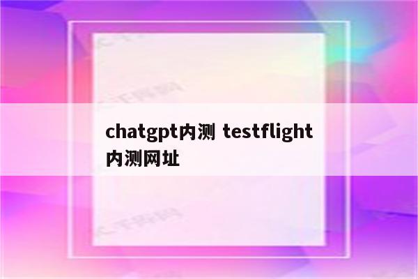 chatgpt内测 testflight内测网址