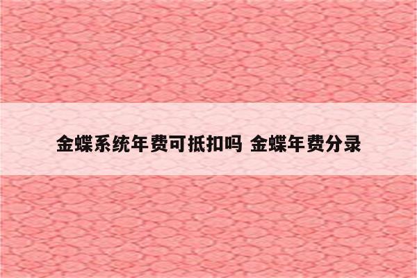 金蝶系统年费可抵扣吗 金蝶年费分录