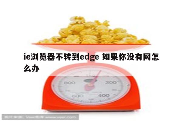ie浏览器不转到edge 如果你没有网怎么办