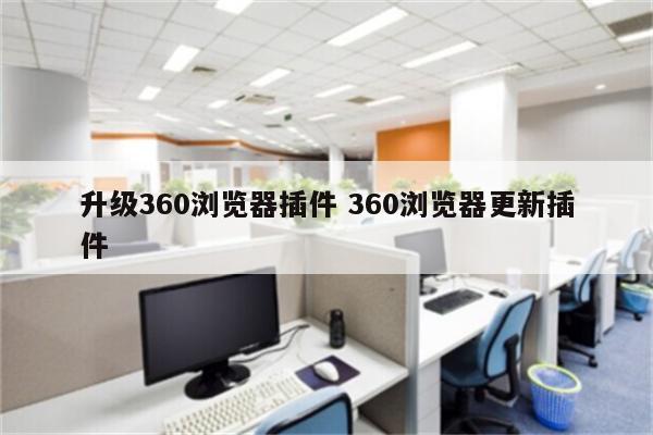 升级360浏览器插件 360浏览器更新插件