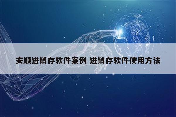 安顺进销存软件案例 进销存软件使用方法