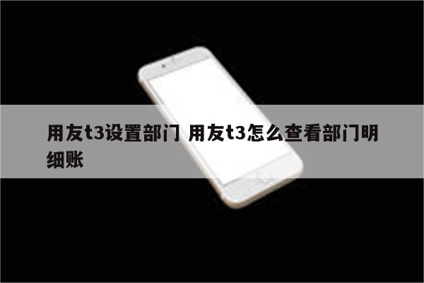 用友t3设置部门 用友t3怎么查看部门明细账