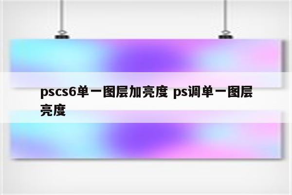pscs6单一图层加亮度 ps调单一图层亮度