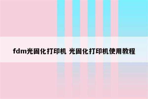 fdm光固化打印机 光固化打印机使用教程