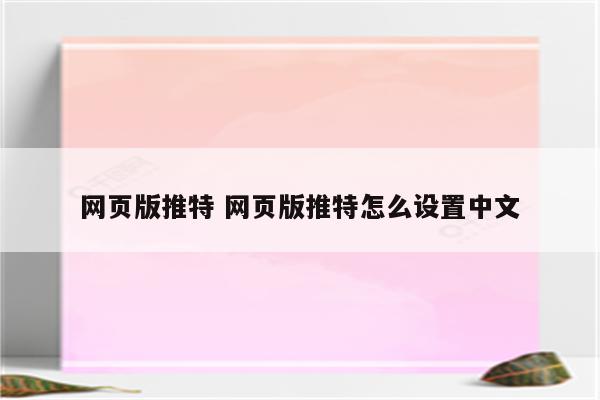 网页版推特 网页版推特怎么设置中文