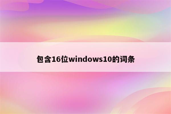 包含16位windows10的词条