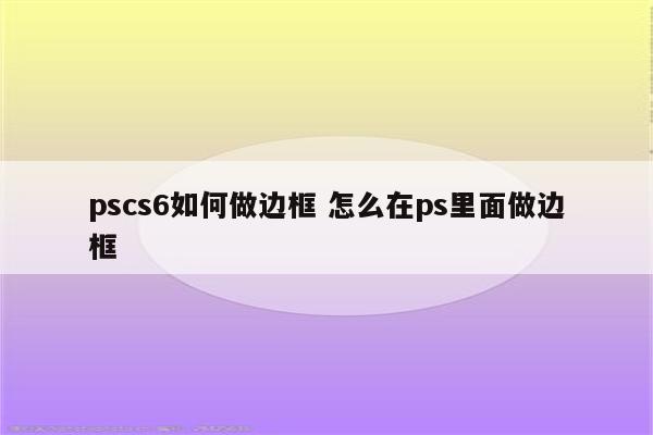 pscs6如何做边框 怎么在ps里面做边框