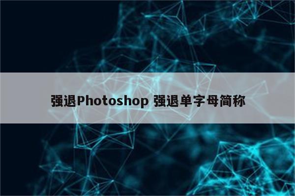 强退Photoshop 强退单字母简称