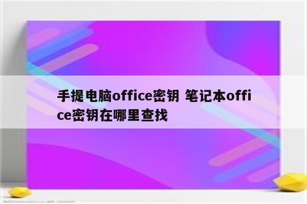 手提电脑office密钥 笔记本office密钥在哪里查找