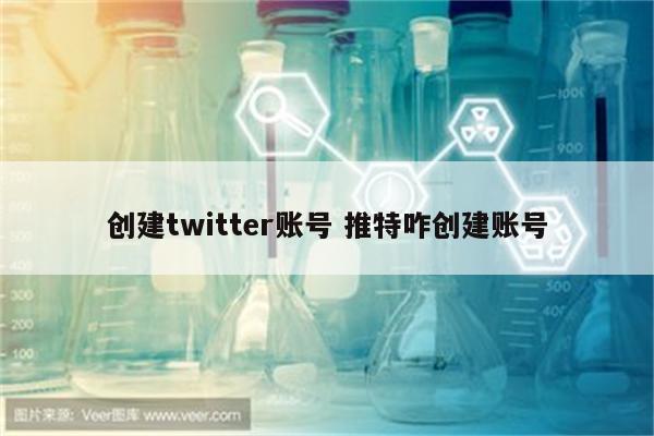 创建twitter账号 推特咋创建账号