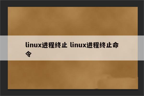 linux进程终止 linux进程终止命令